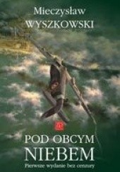 Okładka książki Pod Obcym Niebem. Pierwsze Wydanie Bez Cenzury Mieczysław Wyszkowski