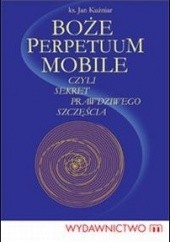 Okładka książki Boże perpetuum mobile czyli sekret prawdziwego szczęścia Jan Kuźniar