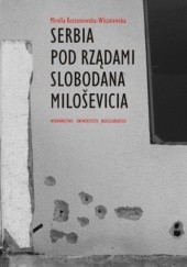 Okładka książki Serbia pod rządami Slobodana Milosevica. Serbska polityka wobec rozpadu Jugosławii w latach dziewięćdziesiątych XX wieku Mirella Korzeniewska-Wiszniewska