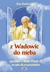 Okładka książki Z Wadowic do nieba. Opowieść o Janie Pawle II nie tylko dla przedszkolaków Ewa Stadtmüller