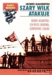 Okładka książki Szary wilk atakuje. Rekiny atlantyku, ich rejsy, budowa, uzbrojenie i załoga. Jacques Alaluquetas