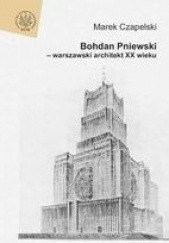 Okładka książki Bohdan Pniewski - Warszawski Architekt XX Wieku Marek Czapelski