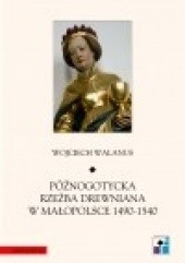 Okładka książki Późnogotycka rzeźba drewniana w Małopolsce 1490-1540 Wojciech Walanus