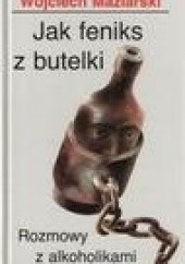 Okładka książki Jak feniks z butelki: rozmowy z alkoholikami Wojciech Maziarski