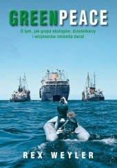 Okładka książki Greenpeace: O tym, jak grupa ekologów, dziennikarzy i wizjonerów zmieniła świat Rex Weyler