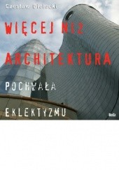 Okładka książki Więcej niż architektura. Pochwała eklektyzmu Czesław Bielecki