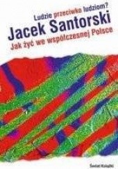 Okładka książki Ludzie przeciwko ludziom? Jak żyć we współczesnej Polsce? Jacek Santorski