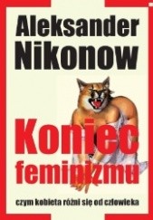 Okładka książki Koniec feminizmu. Czym kobieta różni się od człowieka Aleksander Nikonow