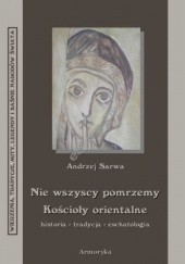 Okładka książki Nie wszyscy pomrzemy. Kościoły orientalne - historia - tradycja - eschatologia Andrzej Juliusz Sarwa