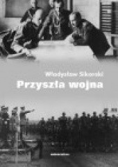 Okładka książki Przyszła wojna. Jej możliwości i charakter oraz związane z nim zagadnienia obrony kraju Władysław Sikorski
