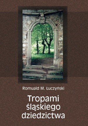 Okładka książki Tropami śląskiego dziedzictwa Romuald M. Łuczyński