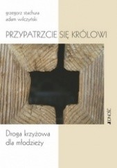 Okładka książki Przypatrzcie się królowi Grzegorz Stachura, Adam Wilczyński