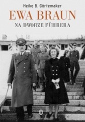 Okładka książki Ewa Braun. Na dworze Fuhrera. Heike Gortemaker