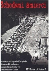 Okładka książki Schodami śmierci. Dramatyczna opowieść więźnia hitlerowskich obozów: poznańskiego fortu VII i Mauthausen-Gusen Wiktor Kielich