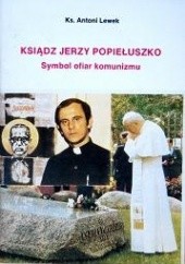 Okładka książki Ksiądz Jerzy Popiełuszko. Symbol ofiar komunizmu Antoni Lewek