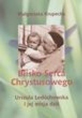 Okładka książki Blisko Serca Chrystusowego. Urszula Ledóchowska i jej misja dziś Małgorzata Krupecka