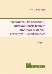 Okładka książki Przewodnik dla nauczycieli uczniów upośledzonych umysłowo w stopniu znacznym i umiarkowanym część I Maria Piszczek