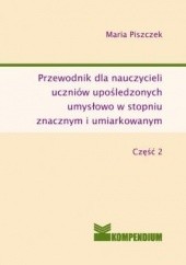 Okładka książki Przewodnik dla nauczycieli uczniów upośledzonych umysłowo w stopniu znacznym i umiarkowanym część II Maria Piszczek