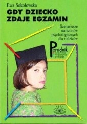 Okładka książki Gdy dziecko zdaje egzamin. Scenariusze warsztatów psychologicznych dla rodziców Ewa Sokołowska