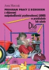 Okładka książki Program pracy z dzieckiem z objawami nadpobudliwości psychoruchowej (ADHD) w przedszkolu lub szkole Marczak Anna