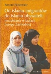 Okładka książki Od islamu imigrantów do islamu obywateli. Muzułmanie w krajach Europy Zachodniej Konrad Pędziwiatr