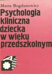 Okładka książki Psychologia kliniczna dziecka w wieku przedszkolnym Marta Bogdanowicz