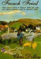 Okładka książki French Fried: one man's move to France with too many animals and an identity thief Chris Dolley