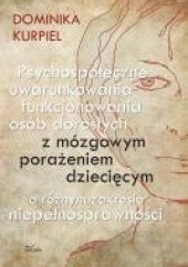 Okładka książki Psychospołeczne uwarunkowania funkcjonowania osób dorosłych z mózgowym porażeniem dziecięcym o różnym zakresie niepełnosprawności Dominika Kurpiel