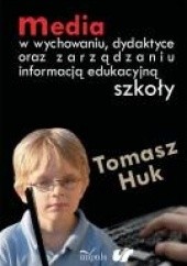 Okładka książki Media w wychowaniu, dydaktyce oraz zarządzaniu informacją edukacyjną szkoły Tomasz Huk