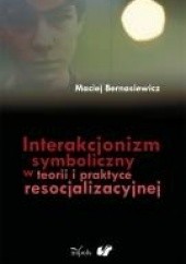 Okładka książki Interakcjonizm symboliczny w teorii i praktyce resocjalizacyjnej Maciej Bernasiewicz