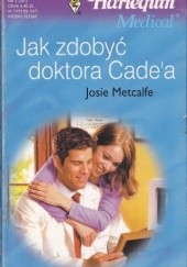Okładka książki Jak zdobyć doktora Cade'a Josie Metcalfe
