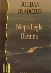 Okładka książki Niepodległa Ukraina: Wybór szkiców, artykułów i rozmów (1991-2006) Bohdan Osadczuk