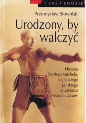 Urodzony, by walczyć. Historia Stanleya Ketchela, najlepszego polskiego pięściarza wszech czasów