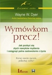 Okładka książki Wymówkom precz! Jak pozbyć się złych nawyków myślenia i osiągnąć pełne zadowolenie z życia Wayne W. Dyer
