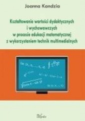 Okładka książki Kształtowanie wartości dydaktycznych i wychowawczych w procesie edukacji matematycznej z wykorzystaniem technik multimedialnych Joanna Kandzia