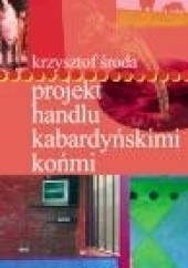 Okładka książki Projekt handlu kabardyńskimi końmi Krzysztof Środa