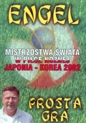 Okładka książki Prosta gra. Mistrzostwa Świata w Piłce Nożnej Korea - Japonia 2002 Jerzy Engel