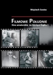 Okładka książki Filmowe Południe - Kino amatorskie na Górnym Śląsku Wojciech Szwiec