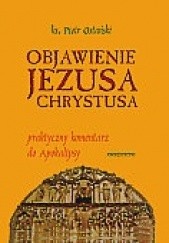 Okładka książki Objawienie Jezusa Chrystusa. Praktyczny komentarz do Apokalipsy. Piotr Ostański