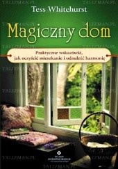 Okładka książki Magiczny dom. Praktyczne wskazówki jak oczyścić mieszkanie i odnaleźć harmonię Tess Whitehurst