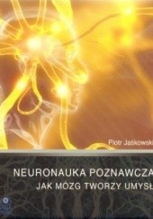 Okładka książki Neuronauka poznawcza - Jak mózg tworzy umysł Piotr Jaśkowski