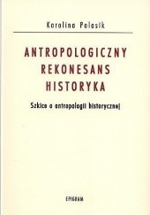 Antropologiczny rekonesans historyka. Szkice o antropologii historycznej