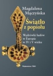 Okładka książki Światło z popiołu. Wędrówki ludów w Europie w IV i V wieku Magdalena Mączyńska