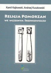 Okładka książki Religia Pomorzan we wczesnym średniowieczu Kamil Kajkowski, Andrzej Kuczkowski