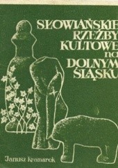 Okładka książki Słowiańskie rzeźby kultowe na Dolnym Śląsku Janusz Kramarek