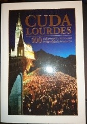 Okładka książki Cuda Lourdes. 100 cudownych uzdrowień i niezwykłych świadectw praca zbiorowa