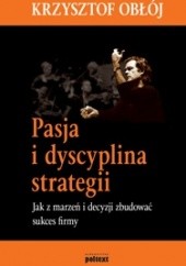 Okładka książki Pasja i dyscyplina strategii: jak z marzeń i decyzji zbudować sukces firmy Krzysztof Obłój