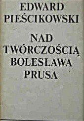 Okładka książki Nad twórczością Bolesława Prusa Edward Pieścikowski