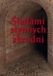 Okładka książki Śladami słynnych zbrodni. Przewodnik Kazimierz Kunicki, Tomasz Ławecki, Liliana Olchowik-Adamowska