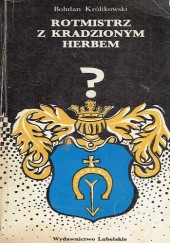 Okładka książki Rotmistrz z kradzionym herbem Bohdan Królikowski